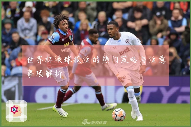 世界杯滚球投注的热门策略与注意事项解析