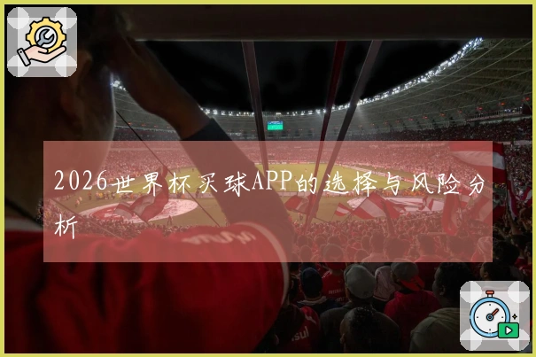 2026世界杯买球APP的选择与风险分析