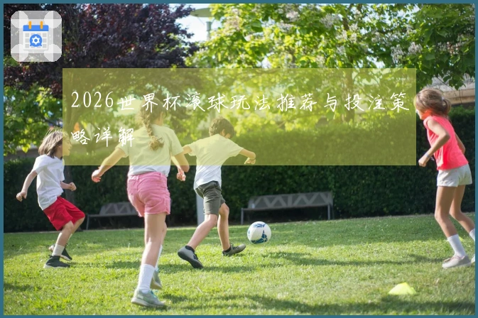2026世界杯滚球玩法推荐与投注策略详解